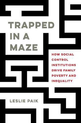 Trapped in a Maze: How Social Control Institutions Drive Family Poverty and Inequality - Leslie Paik