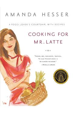 Cooking for Mr. Latte: A Food Lover's Courtship, with Recipes - Amanda Hesser
