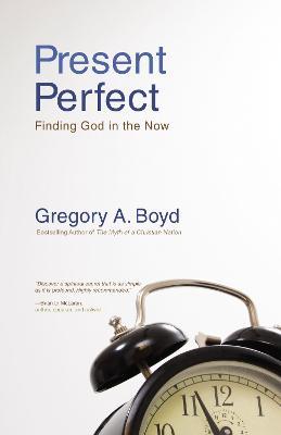 Present Perfect: Finding God in the Now - Gregory A. Boyd