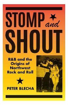 Coperta cărții 'Stomp and Shout: R&B and the Origins of Northwest Rock and Roll - Peter Blecha'