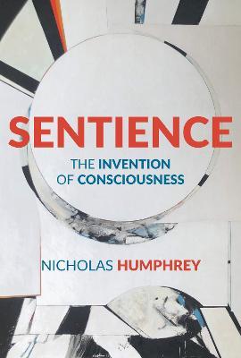Sentience: The Invention of Consciousness - Nicholas Humphrey