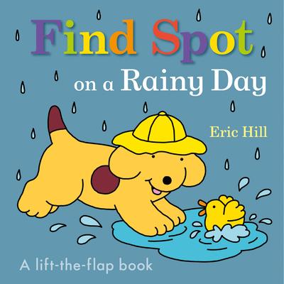Find Spot on a Rainy Day: A Lift-The-Flap Book - Eric Hill