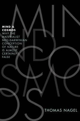 Mind and Cosmos: Why the Materialist Neo-Darwinian Conception of Nature Is Almost Certainly False - Thomas Nagel