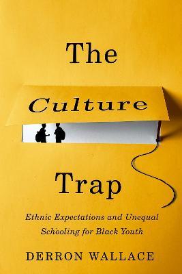 The Culture Trap: Ethnic Expectations and Unequal Schooling for Black Youth - Derron Wallace