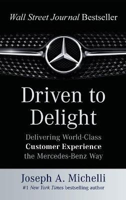 Driven to Delight: Delivering World-Class Customer Experience the Mercedes-Benz Way - Joseph Michelli