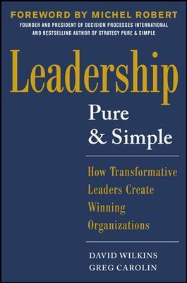 Leadership Pure and Simple: How Transformative Leaders Create Winning Organizations - David Wilkins