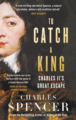 To Catch a King: Charles II's Great Escape - Charles Spencer
