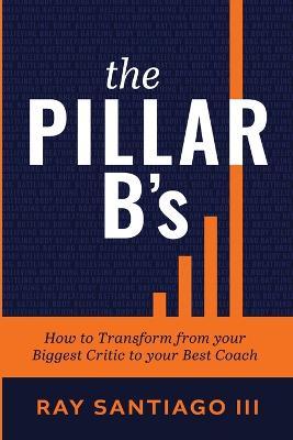 The Pillar B's: How to Transform from your Biggest Critic to your Best Coach - Ray Santiago