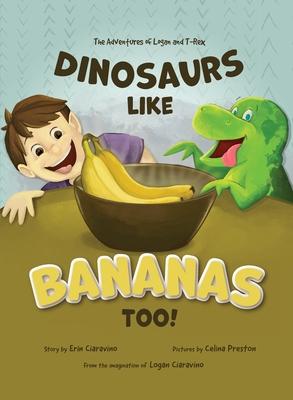 Dinosaurs Like Bananas Too!: The Adventures of Logan and T-Rex - Erin Ciaravino