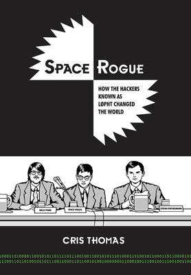 Space Rogue: How the Hackers Known as L0pht Changed the World - Cris Thomas