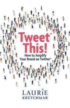 Coperta cărții 'Tweet This!: How to Amplify Your Brand on Twitter - Laurie Kretchmar'