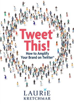 Tweet This!: How to Amplify Your Brand on Twitter - Laurie Kretchmar