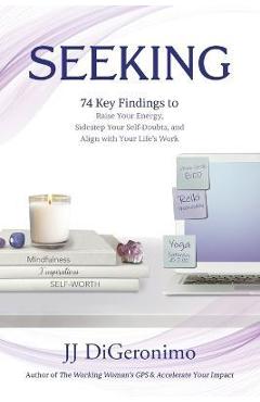 Coperta cărții 'Seeking: 74 Key Findings to Raise Your Energy, Sidestep Your Self-Doubts, and Align with Your Life's Work - Jj'
