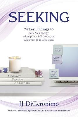 Coperta cărții 'Seeking: 74 Key Findings to Raise Your Energy, Sidestep Your Self-Doubts, and Align with Your Life's Work - Jj'