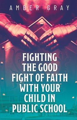 Fighting the Good Fight of Faith with Your Child in Public School - Amber Gray