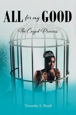 All for my Good: The Caged Princess - Trenesha S. Boyd