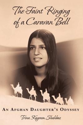 The Faint Ringing of a Caravan Bell: An Afghan Daughter's Odyssey - Trina Kayeum Shahbaz