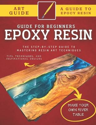 Epoxy Resin Guide For Beginners: The Step-By-Step Guide To Mastering Resin Art Techniques - Abde Hafid