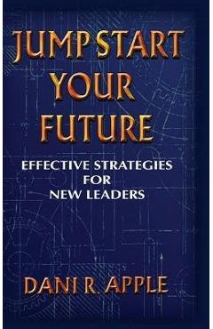 Coperta cărții 'Jumpstart Your Future: Effective Strategies For New Leaders - Dani R. Apple'