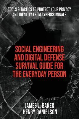 Social Engineering and Digital Defense Survival Guide for the Everyday Person: Tools & Tactics to Protect Your Privacy and Identity from Cybercriminal - Henry Danielson
