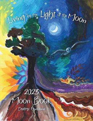 Living by the Light of the Moon: 2023 Moon Book - Beatrex Quntanna
