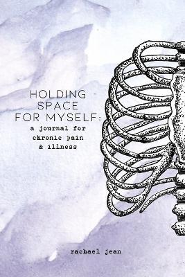 holding space for myself: a journal for chronic pain & illness - Rachael Jean