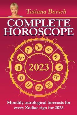 Complete Horoscope 2023: Monthly Astrological Forecasts for Every Zodiac Sign for 2023 - Tatiana Borsch