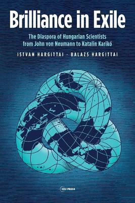 Brilliance in Exile: The Diaspora of Hungarian Scientists from John von Neumann to Katalin Karikó - István Hargittai