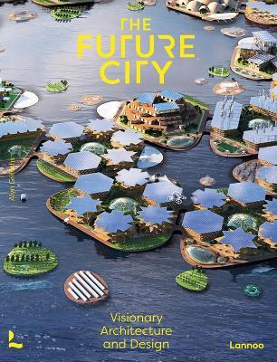 The Future City: Visionary Architecture and Design - Alyn Griffiths