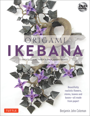 Origami Ikebana: Create Lifelike Paper Flower Arrangements: Includes Origami Book with 38 Projects and Instructional DVD - Benjamin John Coleman