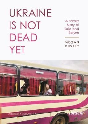 Ukraine Is Not Dead Yet: A Family Story of Exile and Return - 