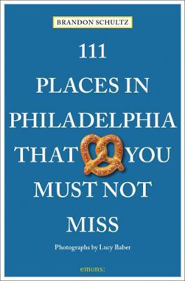 111 Places in Philadelphia That You Must Not Miss - Brandon Schultz