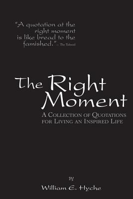The Right Moment: A collection of quotations for leading an inspired life. - William E. Hyche