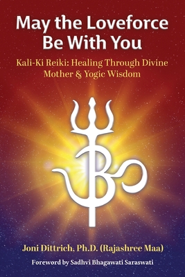 May the Loveforce Be With You: Kali-Ki Reiki: Healing Through Divine Mother & Yogic Wisdom - (rajashree Maa) Joni Dittrich
