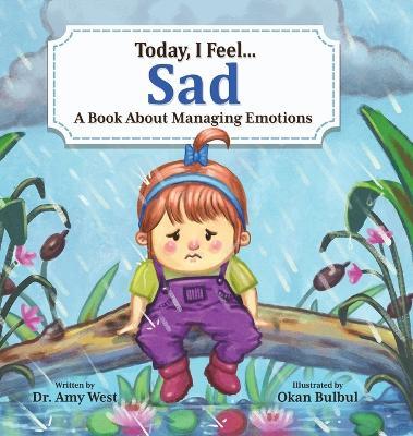 Today, I Feel Sad: A Book About Managing Emotions - Amy West