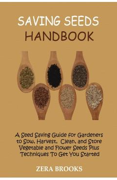 Saving Seeds Handbook: A Seed Saving Guide for Gardeners to Sow, Harvest, Clean, and Store Vegetable and Flower Seeds Plus Techniques To Get - Zera Brooks