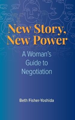 New Story, New Power: A Woman's Guide to Negotiation - Beth Fisher-yoshida