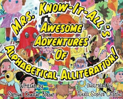 Mrs. Know-It-All's Awesome Adventures of Alphabetical Alliteration! - Samuel Blazer