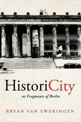 HistoriCity or Fragments of Berlin - Bryan Van Sweringen