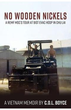 Poza produsului No Wooden Nickels: A REMF MSC's Tour at 91st Evac Hosp in Chu Lai - C. O. L. Boyce
