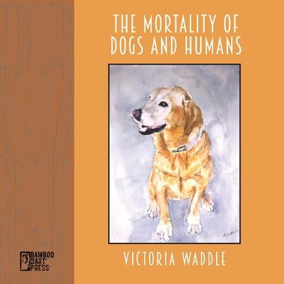 The Mortality of Dogs and Humans - Victoria Waddle