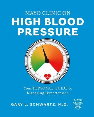 Mayo Clinic on High Blood Pressure: Your Personal Guide to Managing Hypertension - Gary L. Schwartz