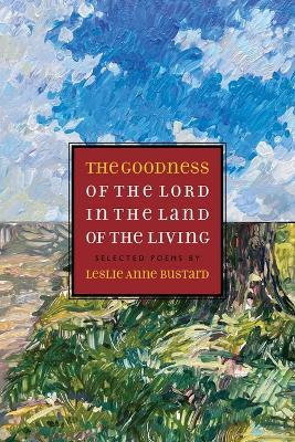 The Goodness of the Lord in the Land of the Living: Selected Poems by Leslie Anne Bustard - Leslie Bustard