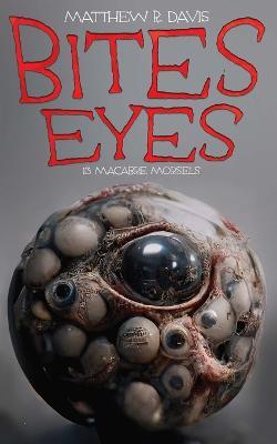 Bites Eyes: 13 Macabre Morsels - Matthew R. Davis