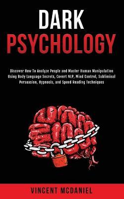 Dark Psychology: Discover How To Analyze People and Master Human Manipulation Using Body Language Secrets, Covert NLP, Mind Control, Su - Vincent Mcdaniel