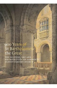 Poza produsului 900 Years of St Bartholomew the Great: The History, Art and Architecture of London's Oldest Parish Church - Charlotte Gauthier