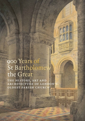 900 Years of St Bartholomew the Great: The History, Art and Architecture of London's Oldest Parish Church - Charlotte Gauthier