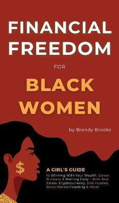 Financial Freedom for Black Women: A Girl's Guide to Winning With Your Wealth, Career, Business & Retiring Early - With Real Estate, Cryptocurrency, S - Brandy Brooks