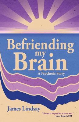Befriending My Brain: A Psychosis Story - James Lindsay