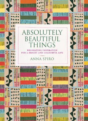 Absolutely Beautiful Things: Decorating Inspiration for a Bright and Colourful Life - Anna Spiro